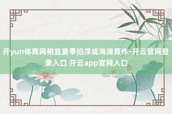 开yun体育网相宜夏季拍浮或海滩算作-开云官网登录入口 开云app官网入口