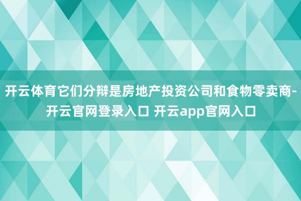 开云体育它们分辩是房地产投资公司和食物零卖商-开云官网登录入口 开云app官网入口