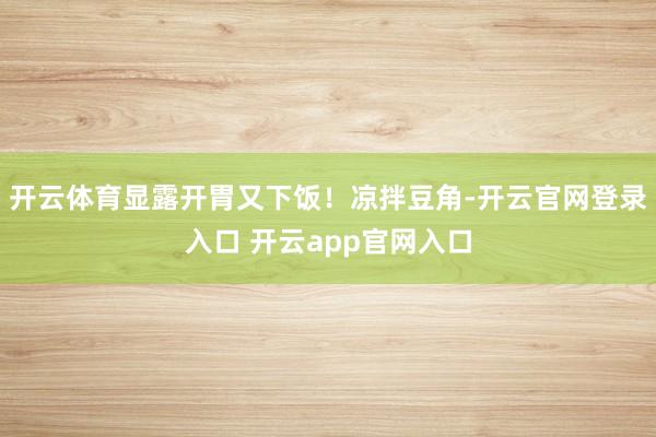 开云体育显露开胃又下饭！凉拌豆角-开云官网登录入口 开云app官网入口