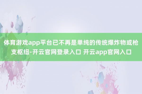 体育游戏app平台已不再是单纯的传统爆炸物或枪支枢纽-开云官网登录入口 开云app官网入口