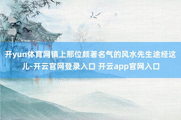 开yun体育网镇上那位颇著名气的风水先生途经这儿-开云官网登录入口 开云app官网入口