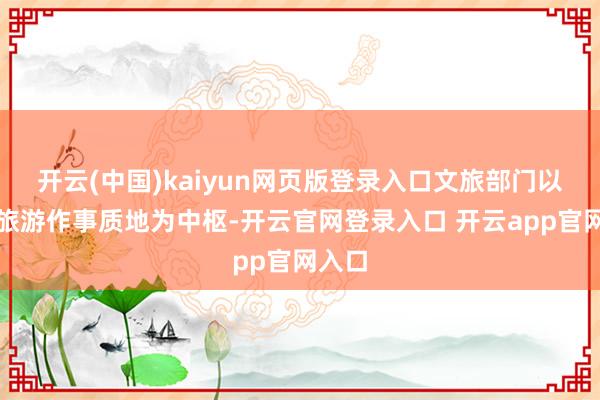 开云(中国)kaiyun网页版登录入口文旅部门以训诲旅游作事质地为中枢-开云官网登录入口 开云app官网入口