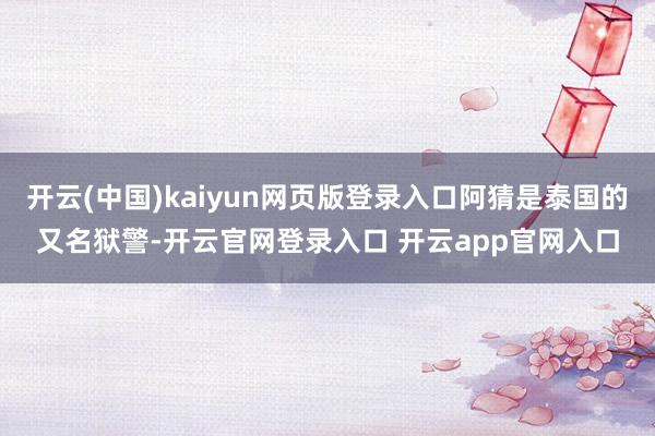 开云(中国)kaiyun网页版登录入口阿猜是泰国的又名狱警-开云官网登录入口 开云app官网入口