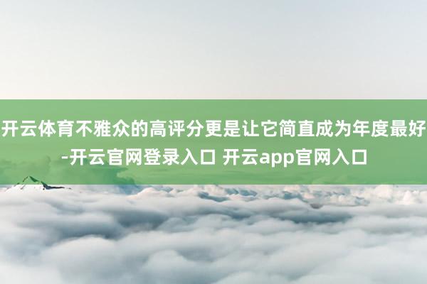 开云体育不雅众的高评分更是让它简直成为年度最好-开云官网登录入口 开云app官网入口