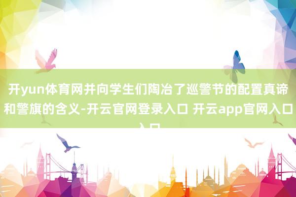 开yun体育网并向学生们陶冶了巡警节的配置真谛和警旗的含义-开云官网登录入口 开云app官网入口