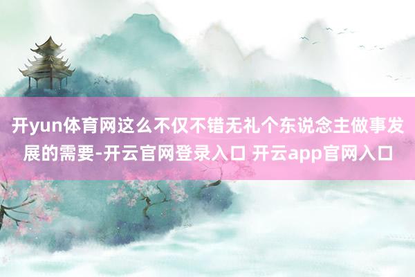 开yun体育网这么不仅不错无礼个东说念主做事发展的需要-开云官网登录入口 开云app官网入口