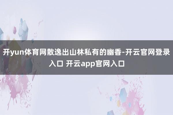 开yun体育网散逸出山林私有的幽香-开云官网登录入口 开云app官网入口