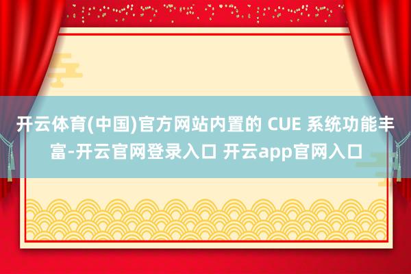 开云体育(中国)官方网站内置的 CUE 系统功能丰富-开云官网登录入口 开云app官网入口