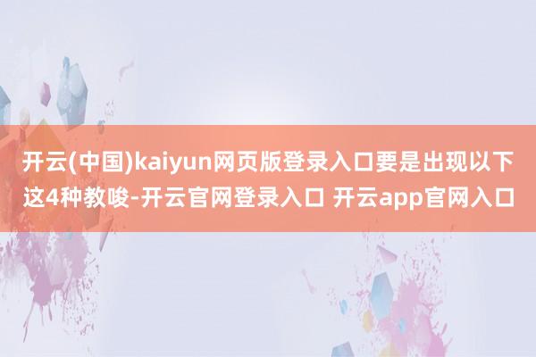 开云(中国)kaiyun网页版登录入口要是出现以下这4种教唆-开云官网登录入口 开云app官网入口