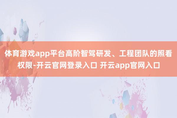 体育游戏app平台高阶智驾研发、工程团队的照看权限-开云官网登录入口 开云app官网入口