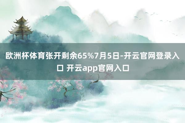 欧洲杯体育张开剩余65%7月5日-开云官网登录入口 开云app官网入口