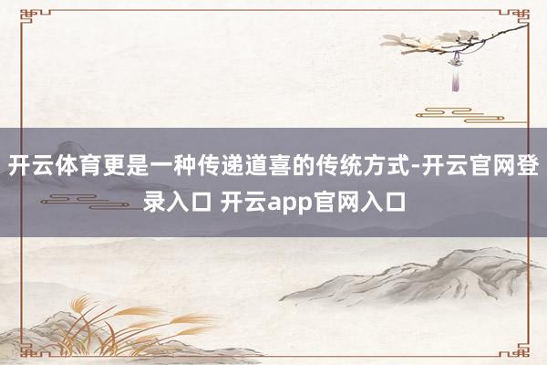 开云体育更是一种传递道喜的传统方式-开云官网登录入口 开云app官网入口