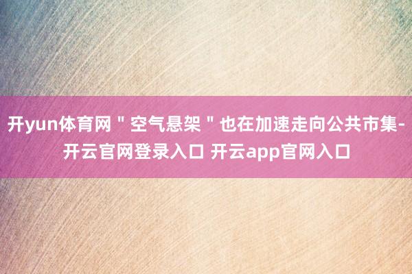 开yun体育网＂空气悬架＂也在加速走向公共市集-开云官网登录入口 开云app官网入口