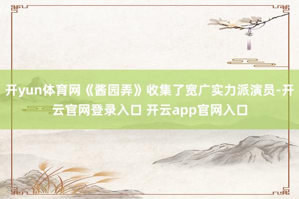 开yun体育网《酱园弄》收集了宽广实力派演员-开云官网登录入口 开云app官网入口