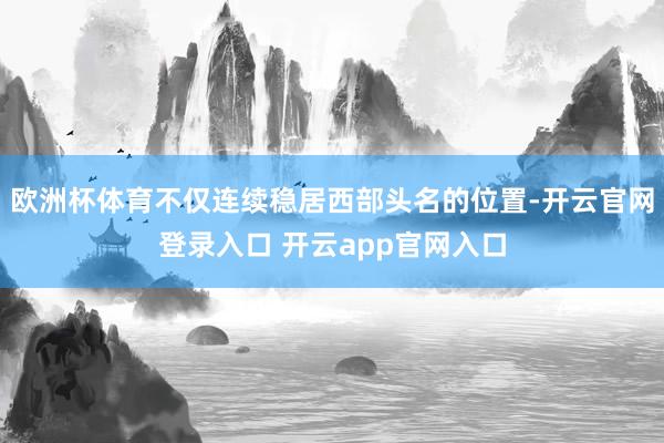 欧洲杯体育不仅连续稳居西部头名的位置-开云官网登录入口 开云app官网入口