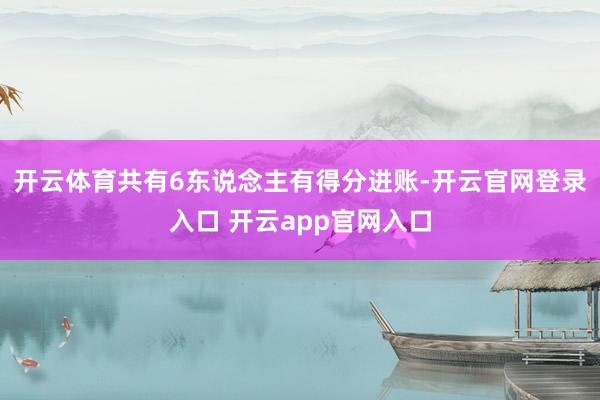 开云体育共有6东说念主有得分进账-开云官网登录入口 开云app官网入口