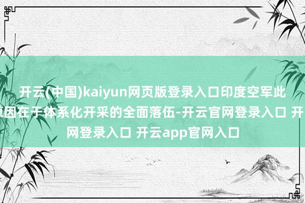 开云(中国)kaiyun网页版登录入口印度空军此役惨败的根底原因在于体系化开采的全面落伍-开云官网登录入口 开云app官网入口