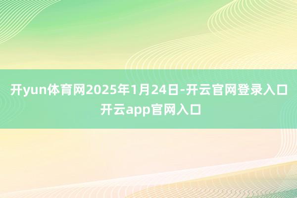 开yun体育网2025年1月24日-开云官网登录入口 开云app官网入口