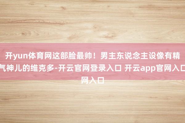 开yun体育网这部脸最帅！男主东说念主设像有精气神儿的维克多-开云官网登录入口 开云app官网入口