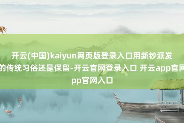 开云(中国)kaiyun网页版登录入口用新钞派发利是的传统习俗还是保留-开云官网登录入口 开云app官网入口