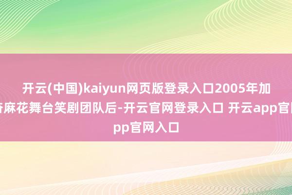 开云(中国)kaiyun网页版登录入口2005年加入兴奋麻花舞台笑剧团队后-开云官网登录入口 开云app官网入口