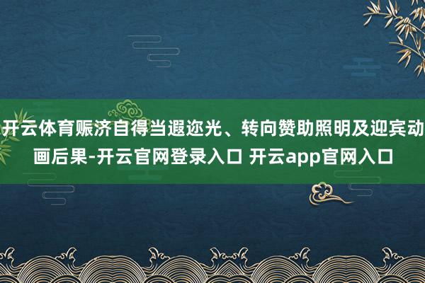 开云体育赈济自得当遐迩光、转向赞助照明及迎宾动画后果-开云官网登录入口 开云app官网入口