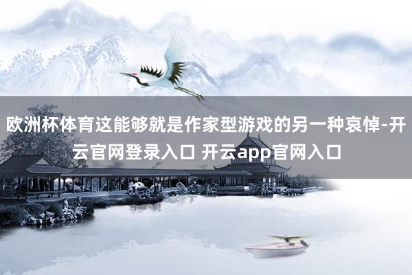 欧洲杯体育这能够就是作家型游戏的另一种哀悼-开云官网登录入口 开云app官网入口