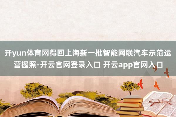 开yun体育网得回上海新一批智能网联汽车示范运营握照-开云官网登录入口 开云app官网入口