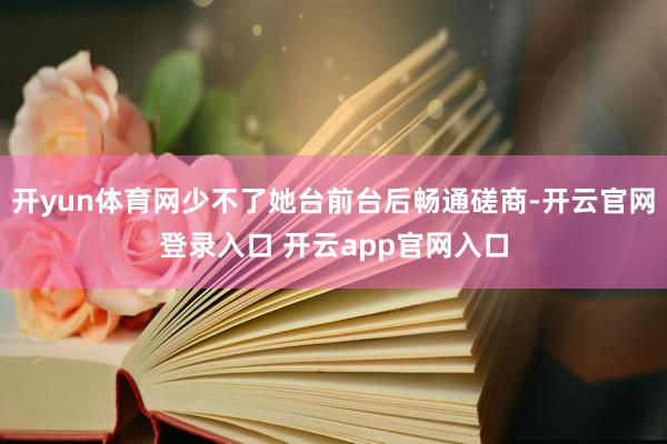 开yun体育网少不了她台前台后畅通磋商-开云官网登录入口 开云app官网入口