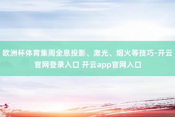 欧洲杯体育集周全息投影、激光、烟火等技巧-开云官网登录入口 开云app官网入口