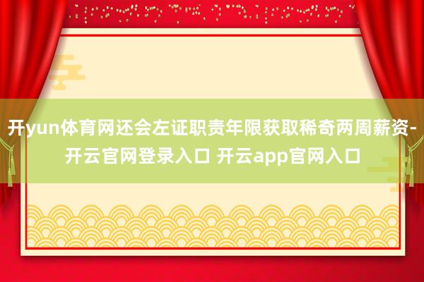 开yun体育网还会左证职责年限获取稀奇两周薪资-开云官网登录入口 开云app官网入口