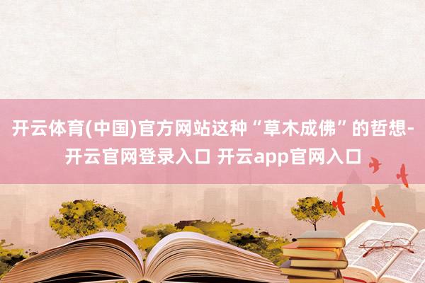 开云体育(中国)官方网站这种“草木成佛”的哲想-开云官网登录入口 开云app官网入口
