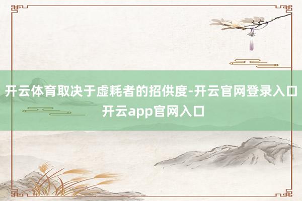 开云体育取决于虚耗者的招供度-开云官网登录入口 开云app官网入口