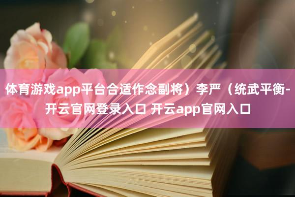 体育游戏app平台合适作念副将）李严（统武平衡-开云官网登录入口 开云app官网入口