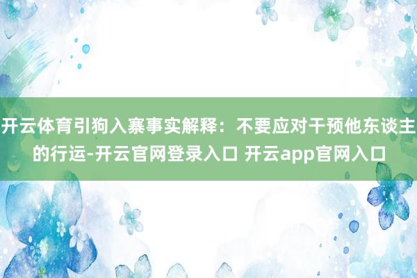 开云体育引狗入寨事实解释：不要应对干预他东谈主的行运-开云官网登录入口 开云app官网入口