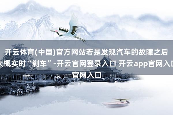 开云体育(中国)官方网站若是发现汽车的故障之后大概实时“刹车”-开云官网登录入口 开云app官网入口