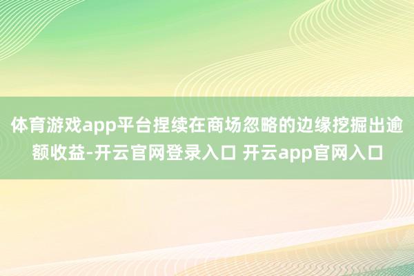 体育游戏app平台捏续在商场忽略的边缘挖掘出逾额收益-开云官网登录入口 开云app官网入口