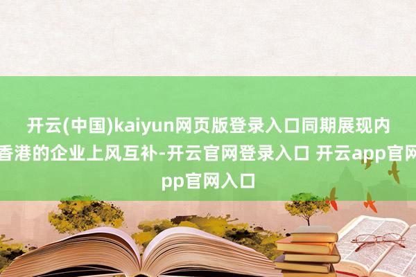 开云(中国)kaiyun网页版登录入口同期展现内地与香港的企业上风互补-开云官网登录入口 开云app官网入口