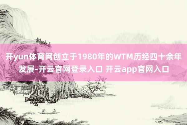 开yun体育网创立于1980年的WTM历经四十余年发展-开云官网登录入口 开云app官网入口