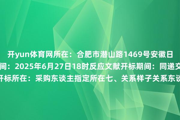 开yun体育网所在：合肥市潜山路1469号安徽日报报业集团12楼罢了期间：2025年6月27日18时反应文献开标期间：同递交罢了期间反应文献开标所在：采购东谈主指定所在七、关系样子关系东谈主：张女士（18605510305）八、报名样子报名材料获胜寄/送至合肥市潜山路1469号安徽日报报业集团12楼2025年6月24日    -开云官网登录入口 开云app官网入口