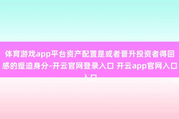 体育游戏app平台资产配置是或者晋升投资者得回感的蹙迫身分-开云官网登录入口 开云app官网入口