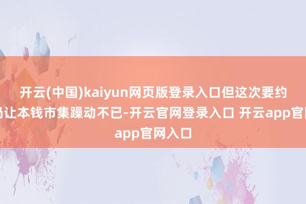 开云(中国)kaiyun网页版登录入口但这次要约收购仍让本钱市集躁动不已-开云官网登录入口 开云app官网入口