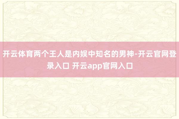 开云体育两个王人是内娱中知名的男神-开云官网登录入口 开云app官网入口