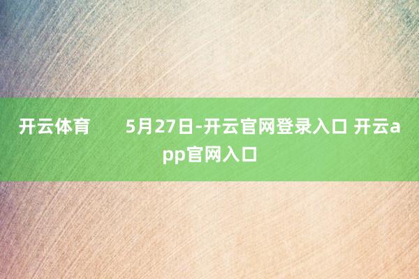 开云体育       5月27日-开云官网登录入口 开云app官网入口