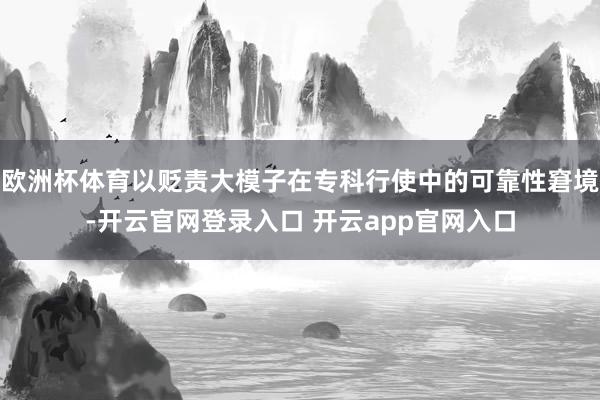欧洲杯体育以贬责大模子在专科行使中的可靠性窘境-开云官网登录入口 开云app官网入口