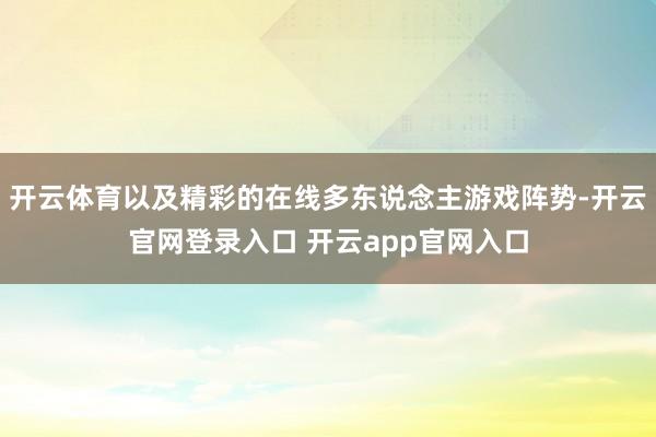 开云体育以及精彩的在线多东说念主游戏阵势-开云官网登录入口 开云app官网入口