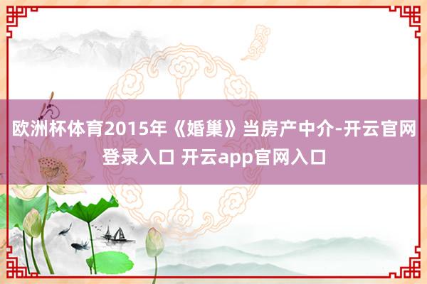 欧洲杯体育2015年《婚巢》当房产中介-开云官网登录入口 开云app官网入口