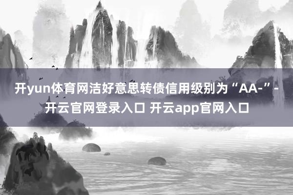 开yun体育网洁好意思转债信用级别为“AA-”-开云官网登录入口 开云app官网入口