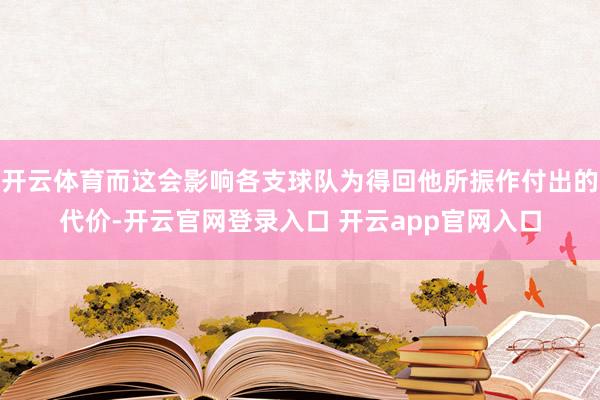 开云体育而这会影响各支球队为得回他所振作付出的代价-开云官网登录入口 开云app官网入口