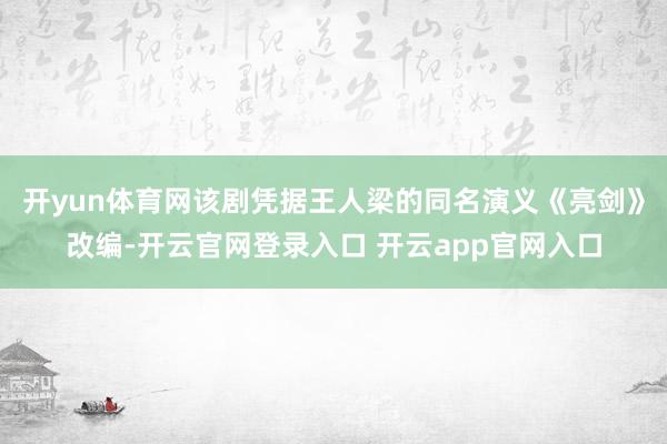 开yun体育网该剧凭据王人梁的同名演义《亮剑》改编-开云官网登录入口 开云app官网入口